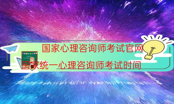 国家心理咨询师考试官网(国家统一心理咨询师考试时间)