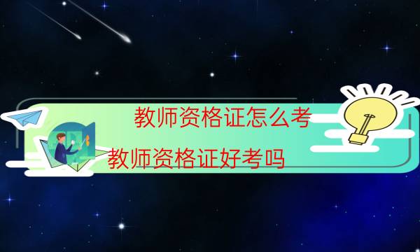 教师资格证怎么考(教师资格证好考吗)