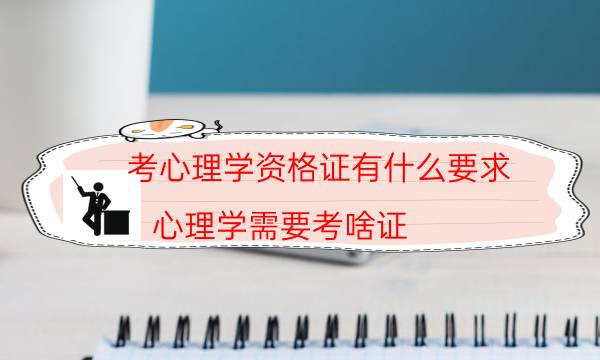 考心理学资格证有什么要求(心理学需要考啥证)