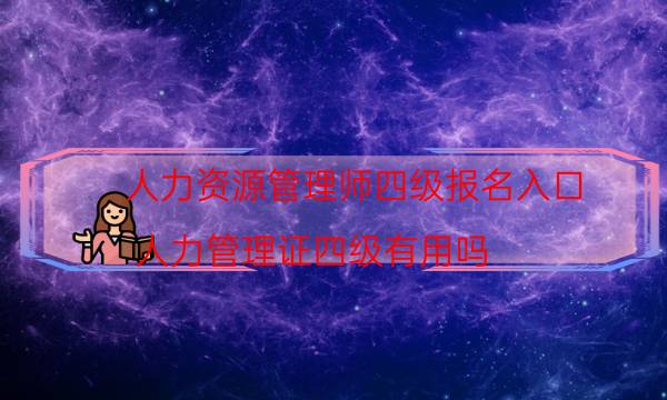 人力资源管理师四级报名入口(人力管理证四级有用吗)