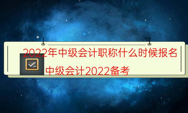 2022中级会计职称报名时间是什么时候