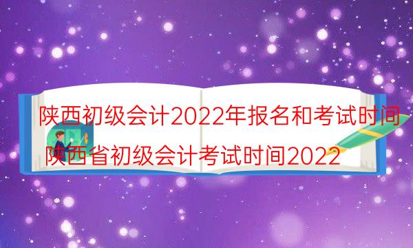 陕西初级会计考试报名时间2022报名入口