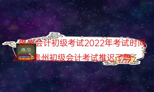 2022年贵州初级会计考试时间 什么时候报名