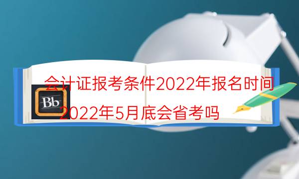 会计证怎么考取需要什么条件 2022年报名时间