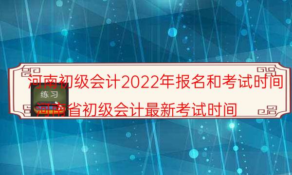 河南初级会计考试时间2022年 什么时候报名