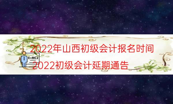 山西省初级会计考试时间2022 什么时候开始报名
