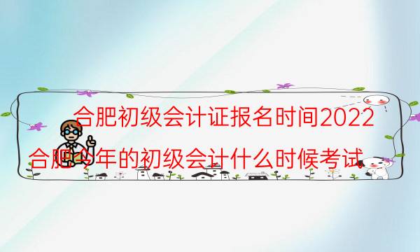 合肥初级会计证报名时间2022 几月份考试