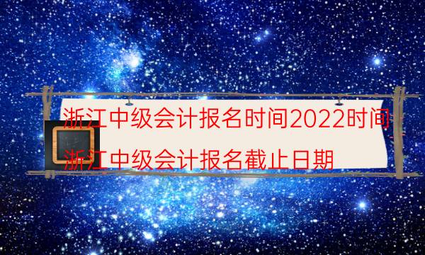 浙江省中级会计报名时间2022 什么时候考试
