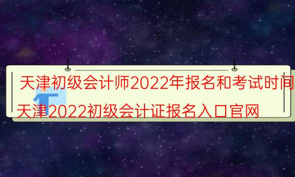 天津会计初级考试2022年报名时间是什么时候