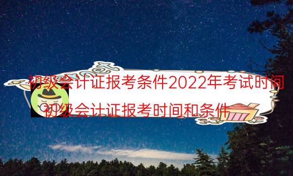 初级会计证2022年报考时间 哪天截止