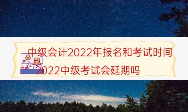 中级会计报考条件和时间2022 什么时候考试