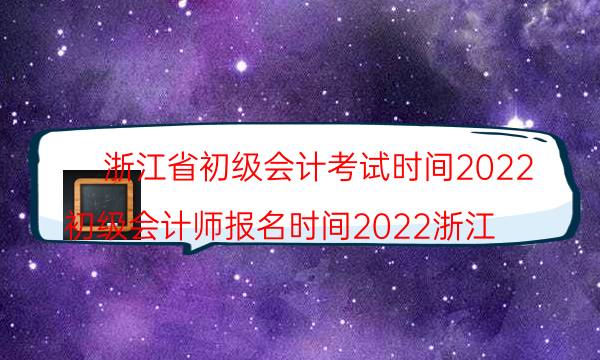 2022年浙江初级会计考试时间具体安排