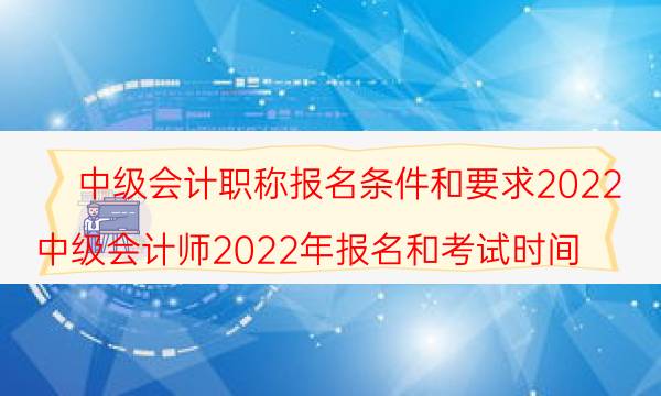 中级会计职称报名条件是什么 2022报名时间