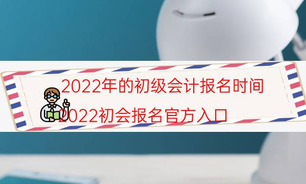 2022年初级会计报名要求及时间