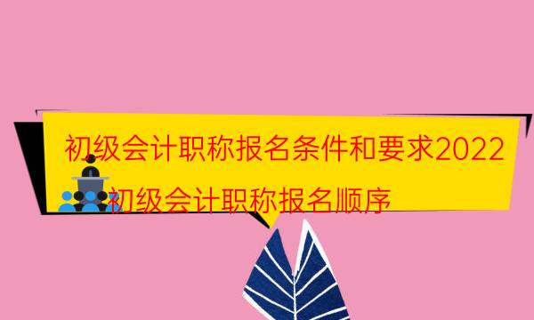 初级会计职称报名条件和要求2022