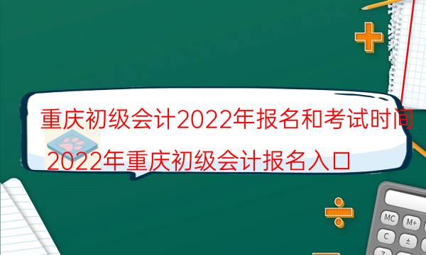 重庆会计初级考试2022年报名时间及报考条件