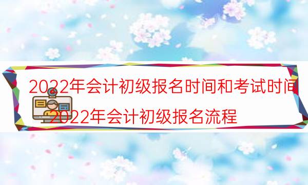 会计初级报名时间2022年考试时间安排