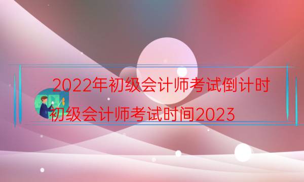 2022初级会计师考试倒计时 你准备好了吗