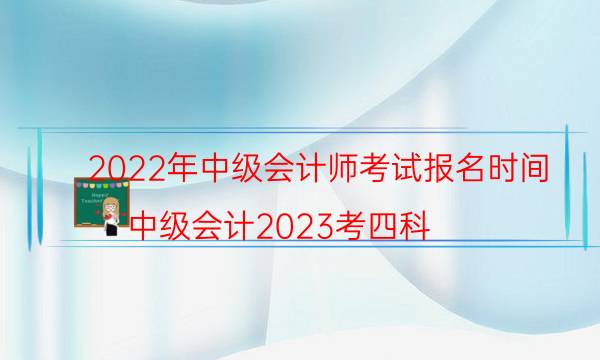 中级会计师报名时间2022年报名入口