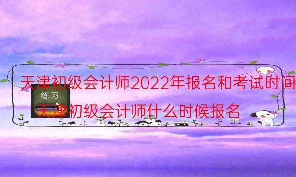 天津2022年初级会计考试时间是什么时候