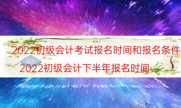 2022年会计初级报名条件及报考时间