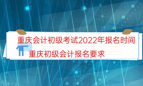 重庆会计初级考试时间2022 什么时候报名