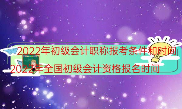 2022年初级会计职称报考时间是什么时候