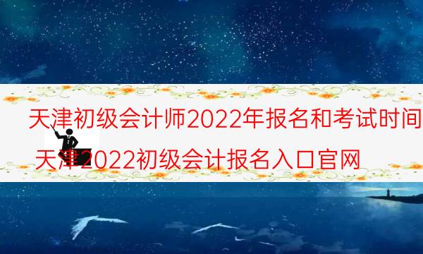 2022年天津初级会计报考时间 在哪报名