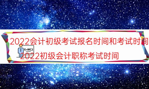 2022年全国会计初级报名时间 什么时候考试