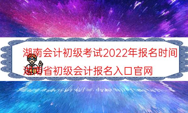 湖南会计初级考试时间2022 什么时候报名
