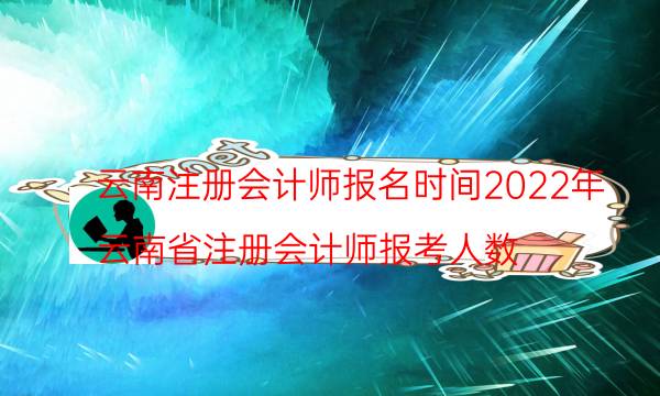 云南2022注册会计师报名时间 在哪里报考