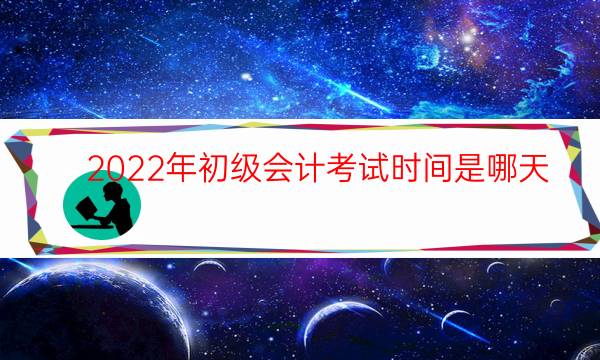 2022年初级会计考试时间是哪天