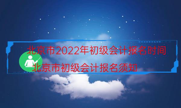 北京2022年初级会计报名入口及时间安排