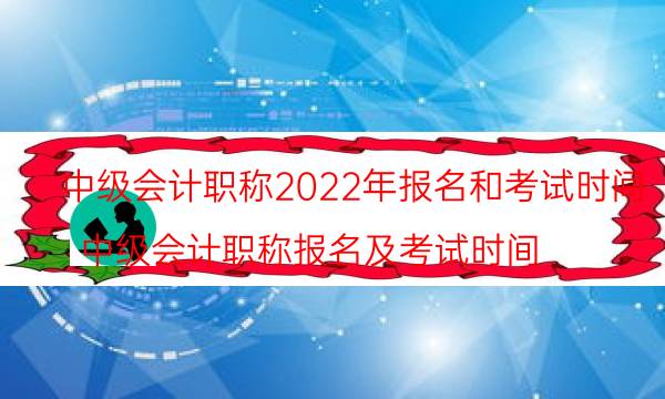 2022年报考中级会计职称的流程 什么时候报名