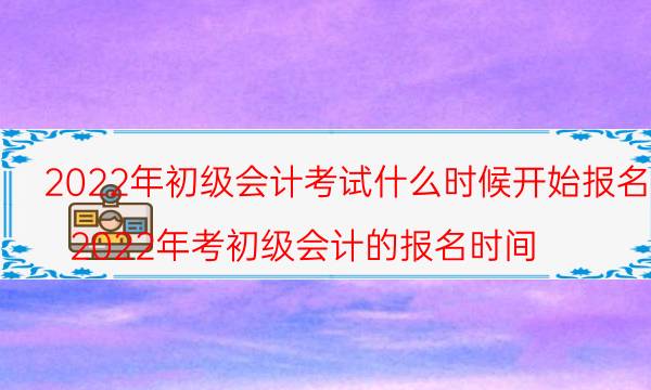 初级会计师每年几月份考试 2022年哪天报名