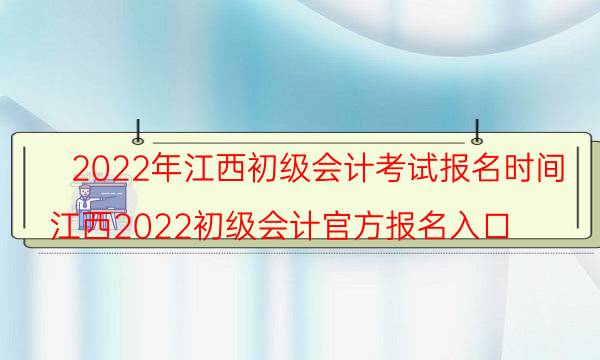 2022年江西省初级会计考试报名入口 哪天报考