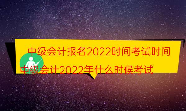 中级会计考试2022年考试报名时间安排