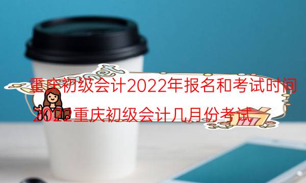 2022年重庆初级会计报考时间 在哪报名