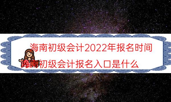 海南初级会计报名入口2022年 具体流程是什么
