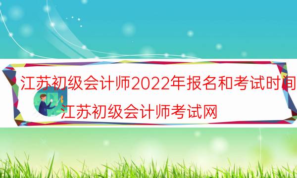 2022年江苏初级会计报考条件 在哪报名