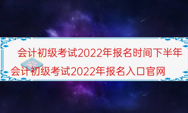 初级会计一年考几次 2022年几月份报名