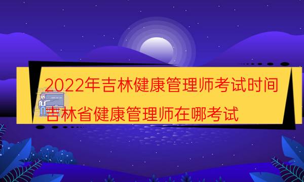 2022年吉林健康管理师什么时候考试