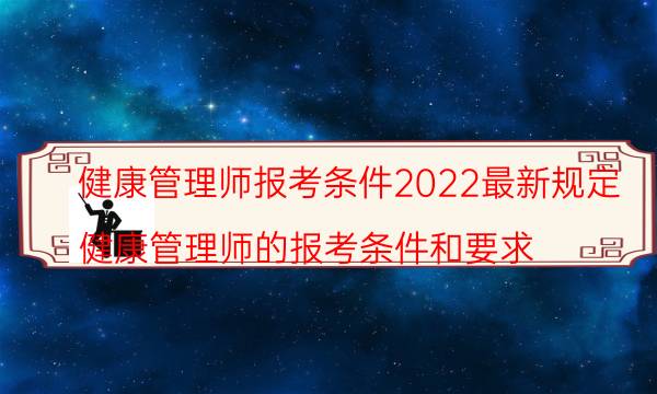 健康管理师报名需要什么条件2022年最新政策