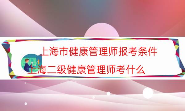 上海健康管理师报考条件2022最新规定