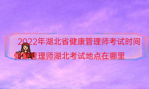 2022年湖北地区健康管理师考试时间是什么时候