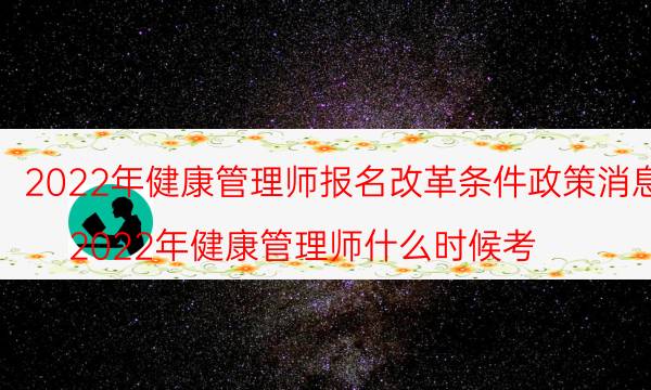 2022年健康管理师改革政策 怎么报名