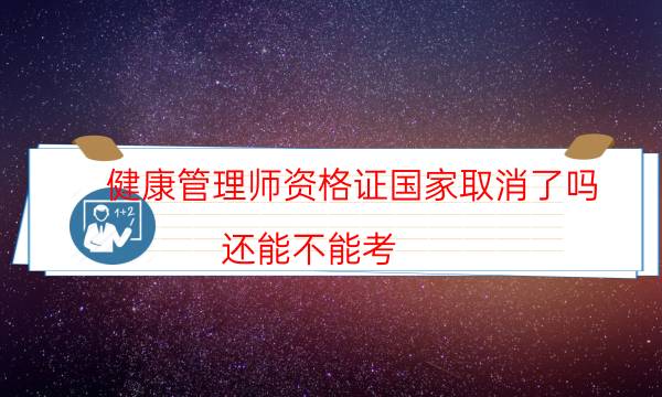 健康管理师资格证国家取消了吗?还能不能考