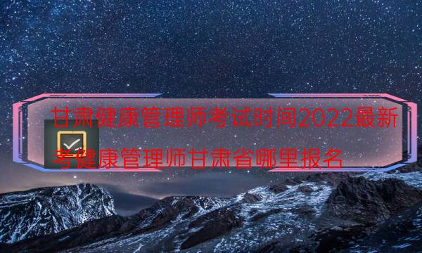 2022年9月甘肃健康管理师考试时间是什么时候