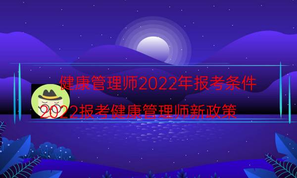 健康管理师报考条件2022最新规定 能自己报名吗