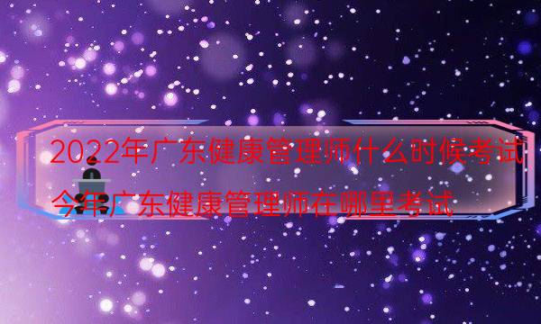 2022年广东健康管理师什么时候考试